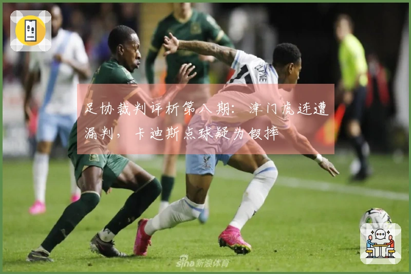 足协裁判评析第八期：津门虎连遭漏判，卡迪斯点球疑为假摔